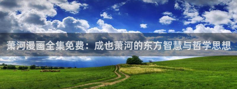 双男主漫画韩漫下拉免费阅读：萧河漫画全集免费：成也萧河的东方智慧与哲学思想
