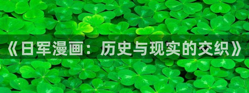 漫画韩漫首页在线免费观看入口：《日军漫画：历史与现实的交织》