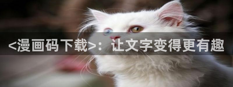好看韩漫在线观看免费观看：<漫画码下载>：让文字变得更有趣